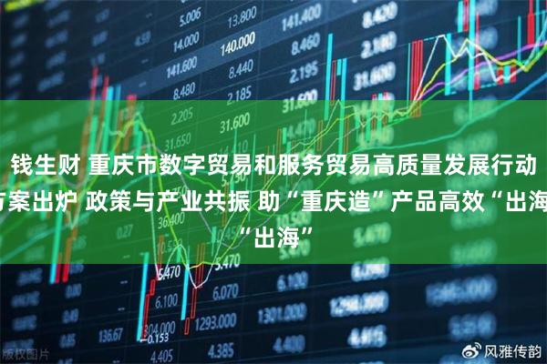 钱生财 重庆市数字贸易和服务贸易高质量发展行动方案出炉 政策与产业共振 助“重庆造”产品高效“出海”
