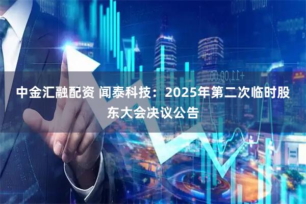 中金汇融配资 闻泰科技：2025年第二次临时股东大会决议公告