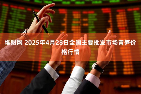 堆财网 2025年4月28日全国主要批发市场青笋价格行情