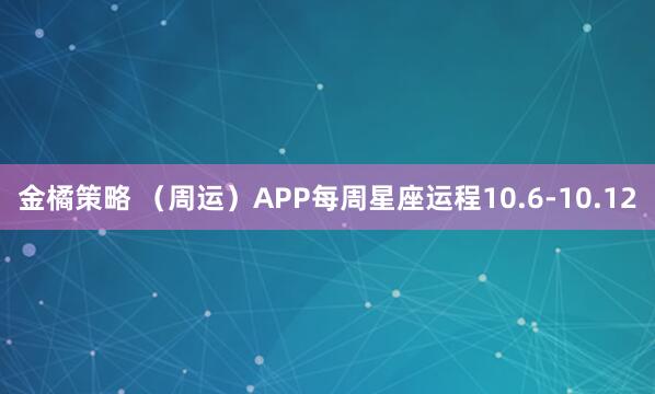 金橘策略 (周运)APP每周星座运程10.6-10.12