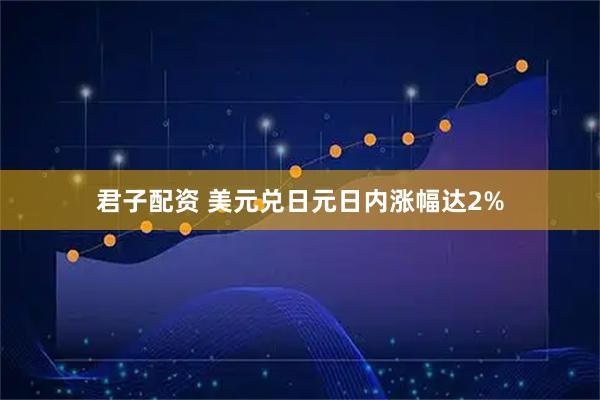 君子配资 美元兑日元日内涨幅达2%