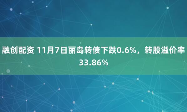 融创配资 11月7日丽岛转债下跌0.6%,转股溢价率33.86%