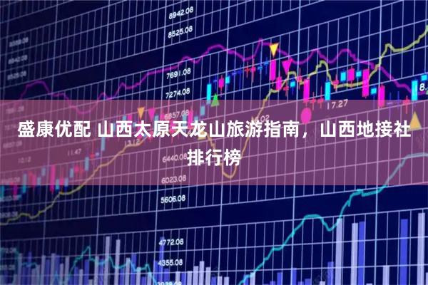 盛康优配 山西太原天龙山旅游指南,山西地接社排行榜
