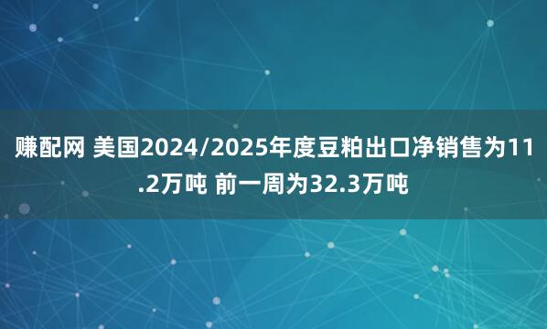赚配网 美国2024/2025年度豆粕出口净销售为11.2万吨 前一周为32.3万吨