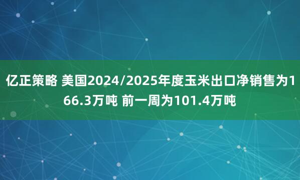 亿正策略 美国2024/2025年度玉米出口净销售为166.3万吨 前一周为101.4万吨