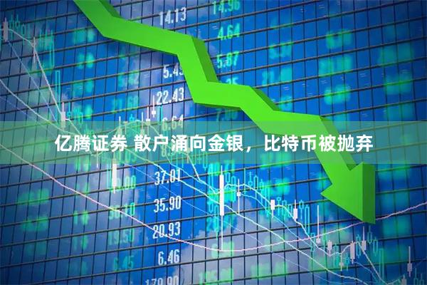 亿腾证券 散户涌向金银，比特币被抛弃