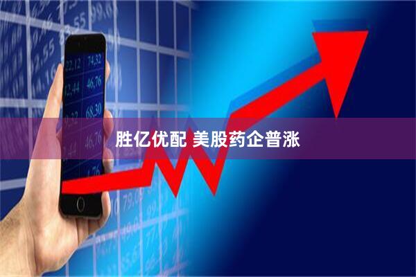 胜亿优配 美股药企普涨